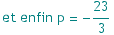 et enfin p =  -23/3