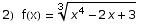 2)  f(x) = (x^4 - 2 x + 3)^(1/3)
