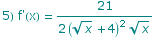 5) f'(x) = 21/(2 (x^(1/2) + 4)^2 x^(1/2))
