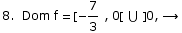                          7 8.  Dom f =  [-- , 0[ ∪ ] 0, →                          3