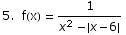 5.  f(x) = 1/(x^2 - {x - 6})