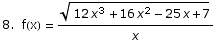 8.  f(x) =  (12 x^3 + 16 x^2 - 25 x + 7)^(1/2)/x