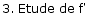 3. Etude de f'
