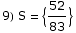 9) S =  {52/83}
