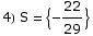 4) S =  {-22/29}