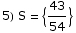 5) S =  {43/54}