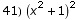 41)  (x^2 + 1)^2