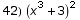42)  (x^3 + 3)^2